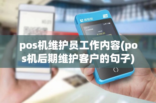 pos机维护员工作内容(pos机后期维护客户的句子)