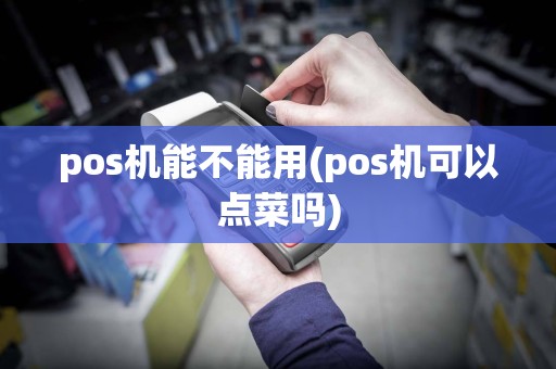 pos机能不能用(pos机可以点菜吗)