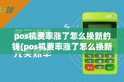 pos机费率涨了怎么换新的钱(pos机费率涨了怎么换新的)