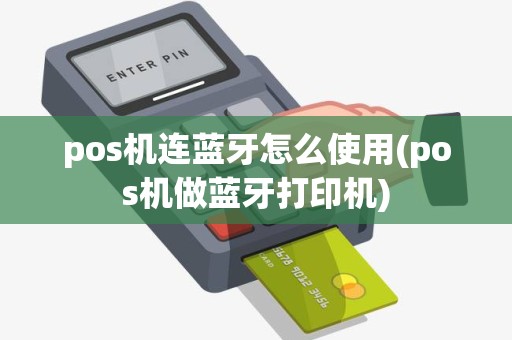 pos机连蓝牙怎么使用(pos机做蓝牙打印机)