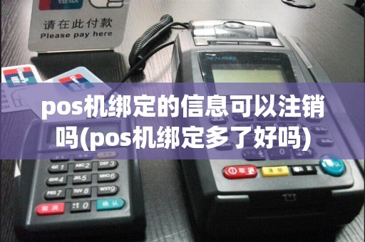 pos机绑定的信息可以注销吗(pos机绑定多了好吗)