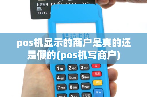 pos机显示的商户是真的还是假的(pos机写商户)