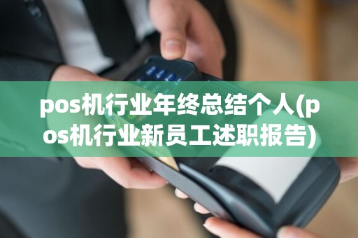pos机行业年终总结个人(pos机行业新员工述职报告)