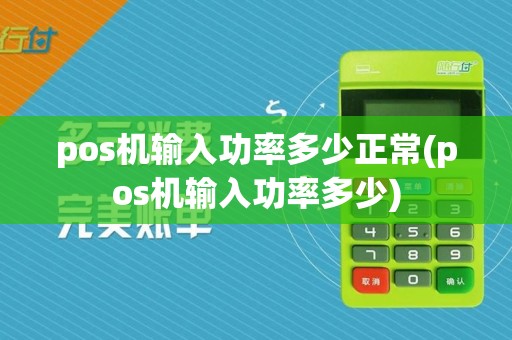 pos机输入功率多少正常(pos机输入功率多少)