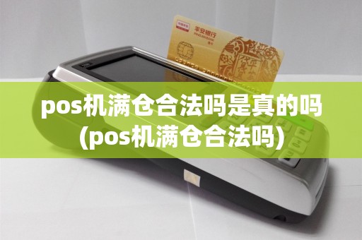 pos机满仓合法吗是真的吗(pos机满仓合法吗)