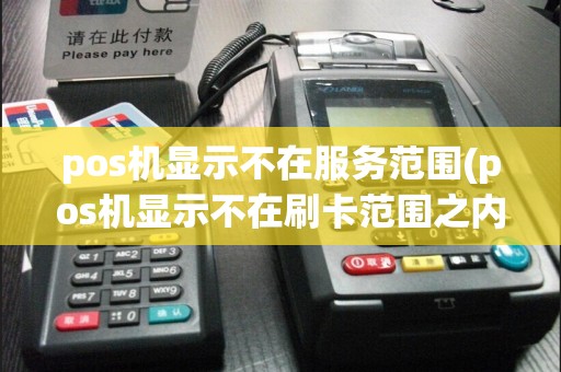 pos机显示不在服务范围(pos机显示不在刷卡范围之内)