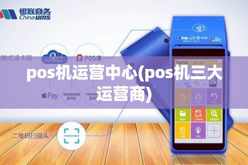 pos机运营中心(pos机三大运营商)
