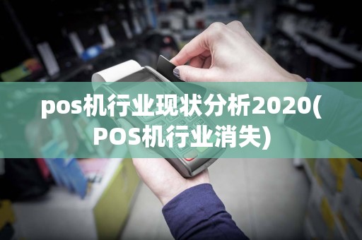 pos机行业现状分析2020(POS机行业消失)