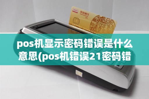 pos机显示密码错误是什么意思(pos机错误21密码错)