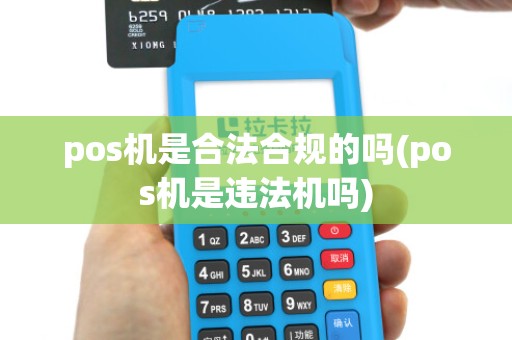 pos机是合法合规的吗(pos机是违法机吗)