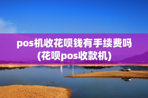 pos机收花呗钱有手续费吗(花呗pos收款机)