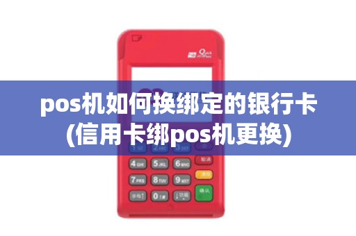 pos机如何换绑定的银行卡(信用卡绑pos机更换)