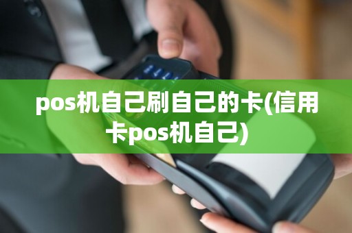 pos机自己刷自己的卡(信用卡pos机自己)