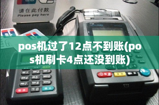 pos机过了12点不到账(pos机刷卡4点还没到账)