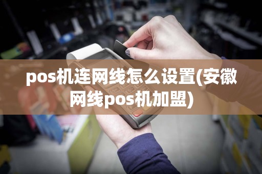 pos机连网线怎么设置(安徽网线pos机加盟)