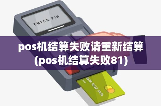 pos机结算失败请重新结算(pos机结算失败81)