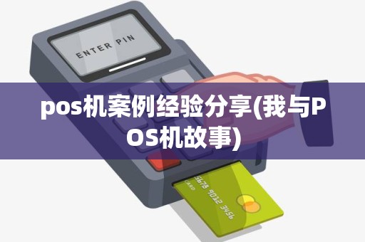 pos机案例经验分享(我与POS机故事)