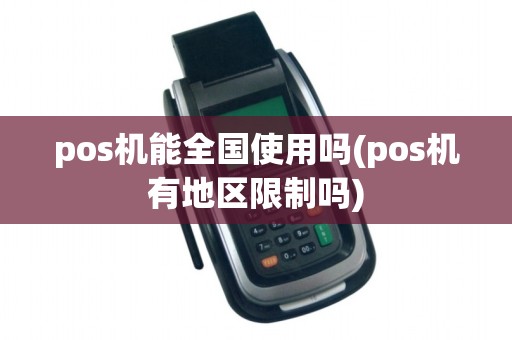 pos机能全国使用吗(pos机有地区限制吗)