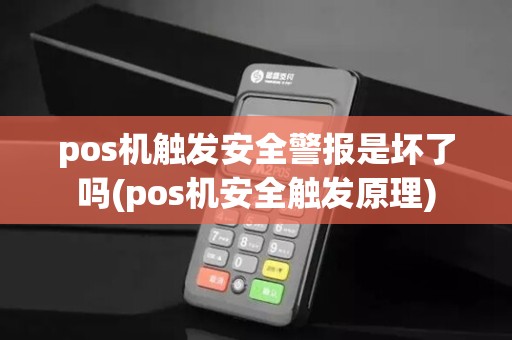 pos机触发安全警报是坏了吗(pos机安全触发原理)