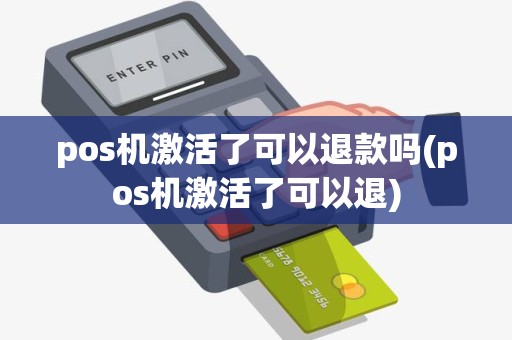 pos机激活了可以退款吗(pos机激活了可以退)