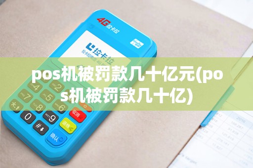 pos机被罚款几十亿元(pos机被罚款几十亿)