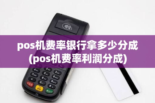 pos机费率银行拿多少分成(pos机费率利润分成)