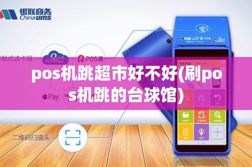 pos机跳超市好不好(刷pos机跳的台球馆)