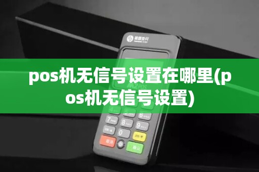 pos机无信号设置在哪里(pos机无信号设置)