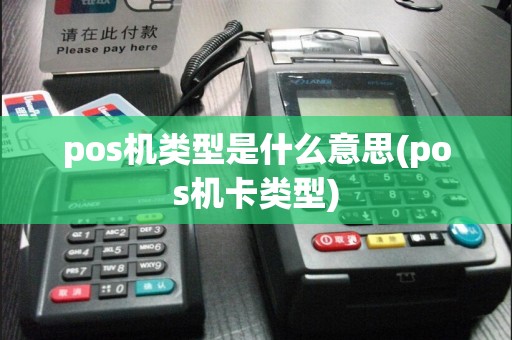 pos机类型是什么意思(pos机卡类型)