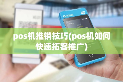 pos机推销技巧(pos机如何快速拓客推广)