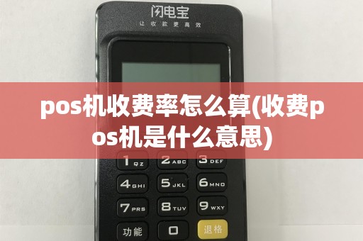 pos机收费率怎么算(收费pos机是什么意思)