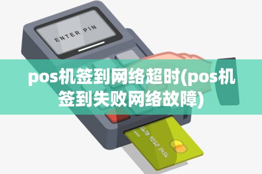 pos机签到网络超时(pos机签到失败网络故障)