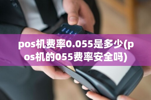 pos机费率0.055是多少(pos机的055费率安全吗)