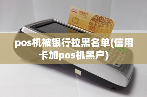 pos机被银行拉黑名单(信用卡加pos机黑户)