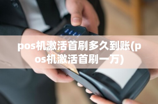 pos机激活首刷多久到账(pos机激活首刷一万)