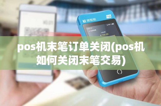 pos机末笔订单关闭(pos机如何关闭末笔交易)