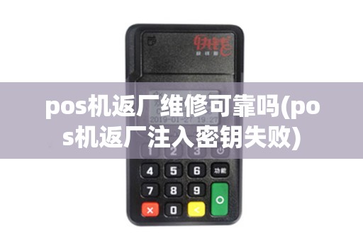pos机返厂维修可靠吗(pos机返厂注入密钥失败)