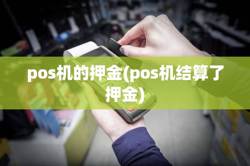 pos机的押金(pos机结算了押金)