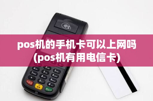 pos机的手机卡可以上网吗(pos机有用电信卡)