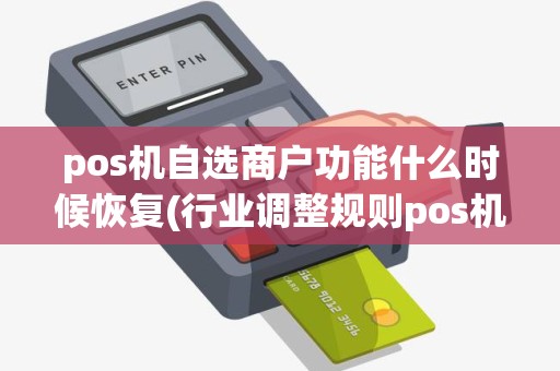 pos机自选商户功能什么时候恢复(行业调整规则pos机自选商户)