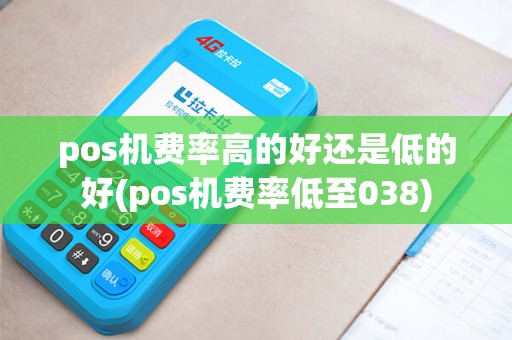 pos机费率高的好还是低的好(pos机费率低至038)