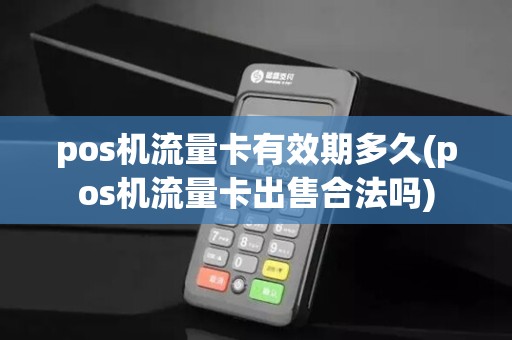 pos机流量卡有效期多久(pos机流量卡出售合法吗)
