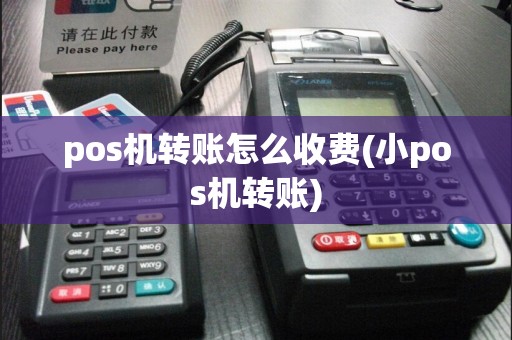 pos机转账怎么收费(小pos机转账)