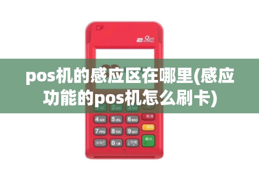 pos机的感应区在哪里(感应功能的pos机怎么刷卡)