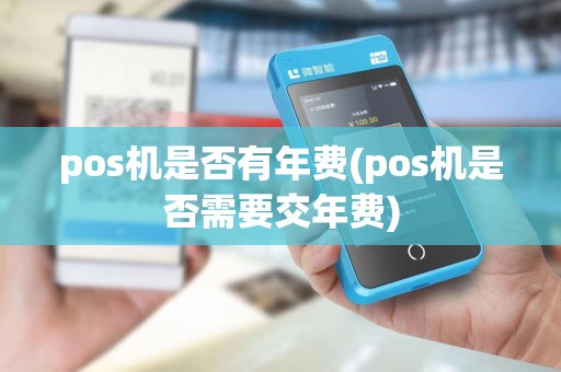pos机是否有年费(pos机是否需要交年费)
