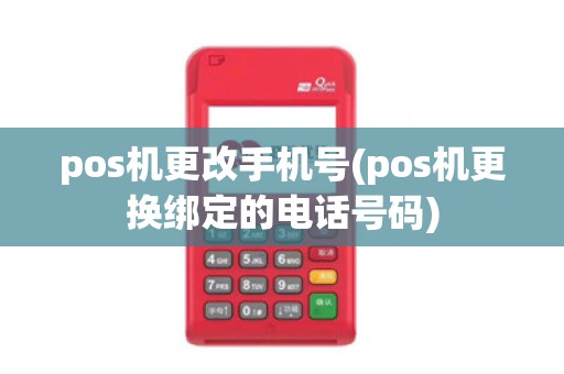 pos机更改手机号(pos机更换绑定的电话号码)