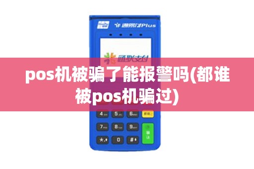pos机被骗了能报警吗(都谁被pos机骗过)