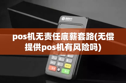 pos机无责任底薪套路(无偿提供pos机有风险吗)