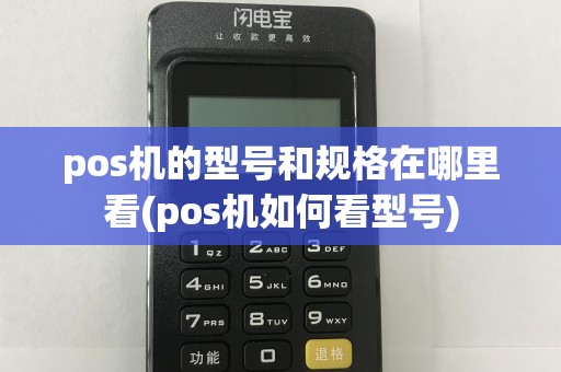 pos机的型号和规格在哪里看(pos机如何看型号)