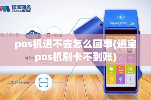 pos机进不去怎么回事(进宝pos机刷卡不到账)